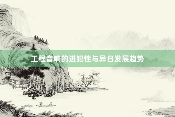 工程音响的进犯性与异日发展趋势